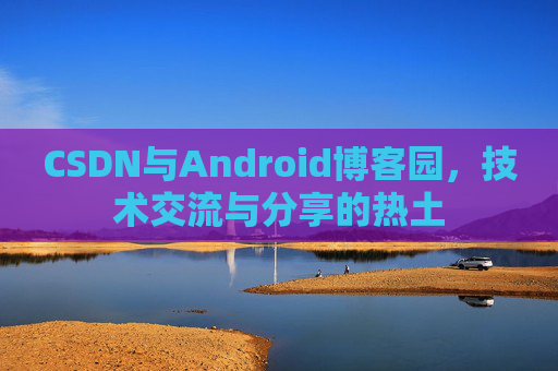 CSDN与Android博客园，技术交流与分享的热土